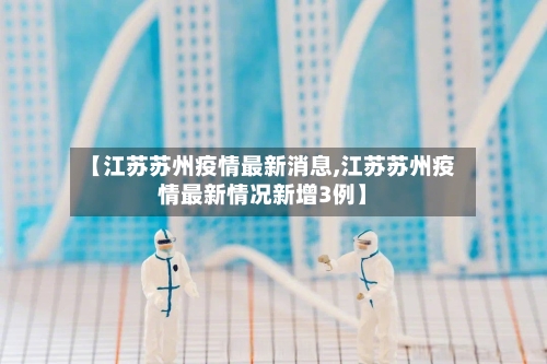 【江苏苏州疫情最新消息,江苏苏州疫情最新情况新增3例】