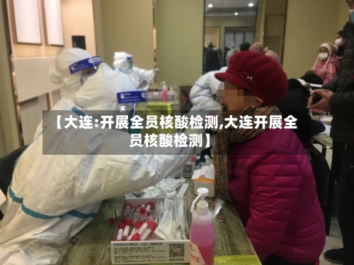 【大连:开展全员核酸检测,大连开展全员核酸检测】-第2张图片