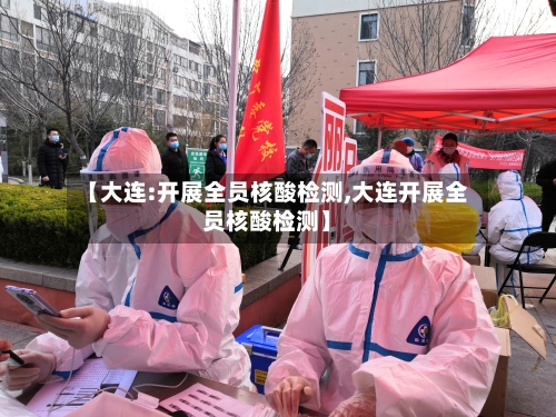 【大连:开展全员核酸检测,大连开展全员核酸检测】