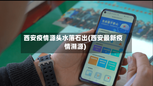 西安疫情源头水落石出(西安最新疫情溯源)-第2张图片