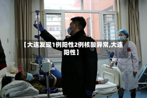 【大连发现1例阳性2例核酸异常,大连 阳性】