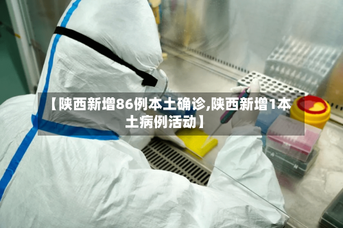 【陕西新增86例本土确诊,陕西新增1本土病例活动】