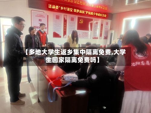 【多地大学生返乡集中隔离免费,大学生回家隔离免费吗】-第3张图片