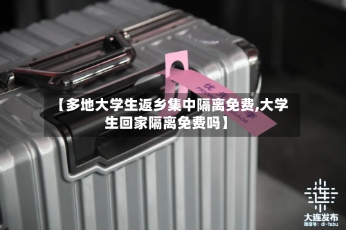 【多地大学生返乡集中隔离免费,大学生回家隔离免费吗】-第2张图片