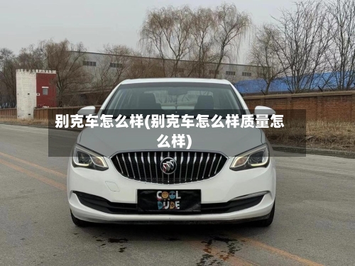 别克车怎么样(别克车怎么样质量怎么样)