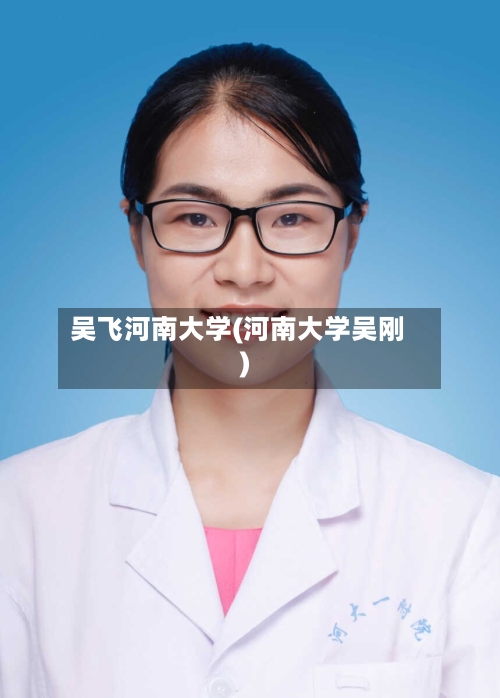 吴飞河南大学(河南大学吴刚)-第2张图片