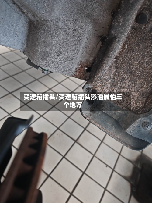 变速箱插头/变速箱插头渗油最怕三个地方-第2张图片