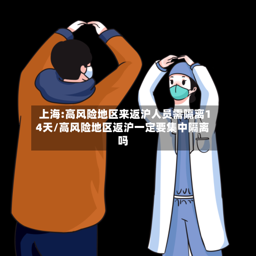 上海:高风险地区来返沪人员需隔离14天/高风险地区返沪一定要集中隔离吗