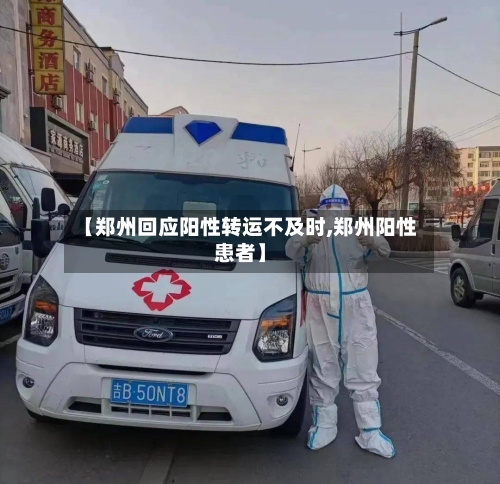 【郑州回应阳性转运不及时,郑州阳性患者】