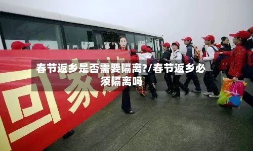 春节返乡是否需要隔离?/春节返乡必须隔离吗