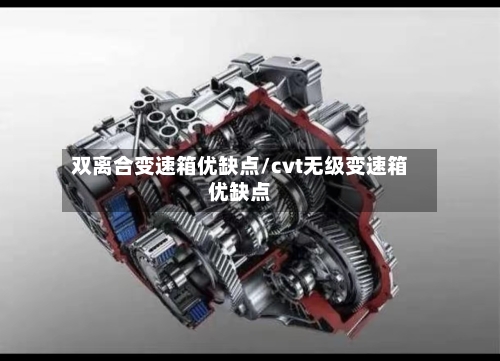 双离合变速箱优缺点/cvt无级变速箱优缺点