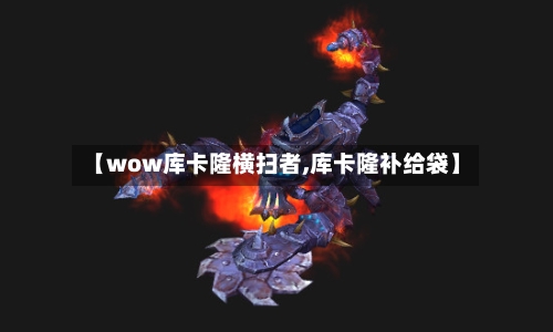 【wow库卡隆横扫者,库卡隆补给袋】