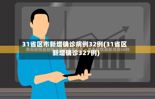 31省区市新增确诊病例32例(31省区新增确诊327例)-第3张图片
