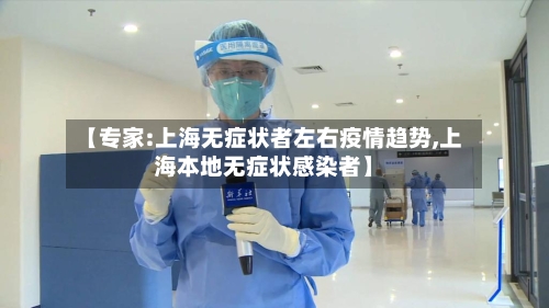 【专家:上海无症状者左右疫情趋势,上海本地无症状感染者】-第2张图片