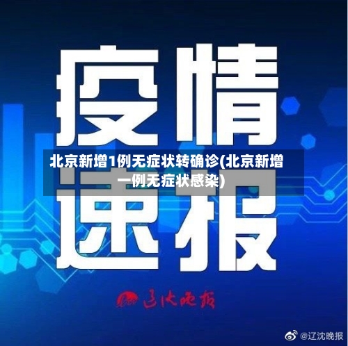 北京新增1例无症状转确诊(北京新增一例无症状感染)