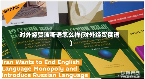 对外经贸波斯语怎么样(对外经贸俄语)