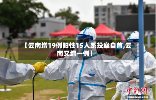 【云南增19例阳性15人系投案自首,云南又增一例】