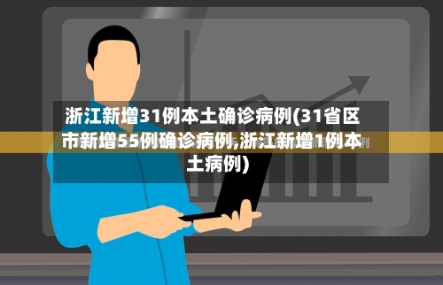 浙江新增31例本土确诊病例(31省区市新增55例确诊病例,浙江新增1例本土病例)