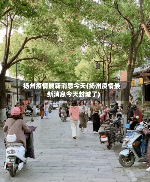 扬州疫情最新消息今天(扬州疫情最新消息今天封城了)-第2张图片