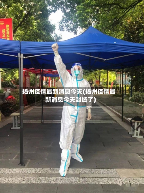扬州疫情最新消息今天(扬州疫情最新消息今天封城了)