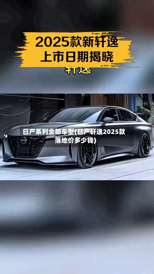 日产系列全部车型(日产轩逸2025款落地价多少钱)-第2张图片