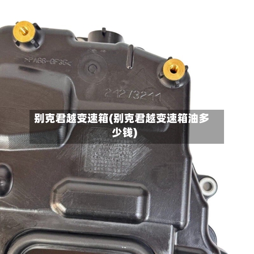 别克君越变速箱(别克君越变速箱油多少钱)-第2张图片