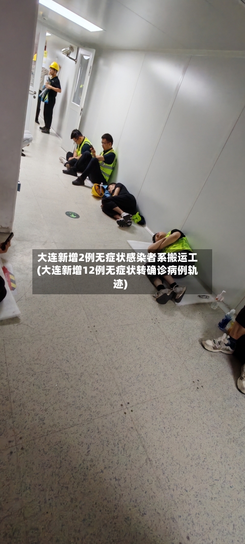 大连新增2例无症状感染者系搬运工(大连新增12例无症状转确诊病例轨迹)