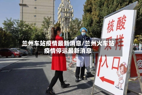 兰州车站疫情最新消息/兰州火车站疫情停运最新消息