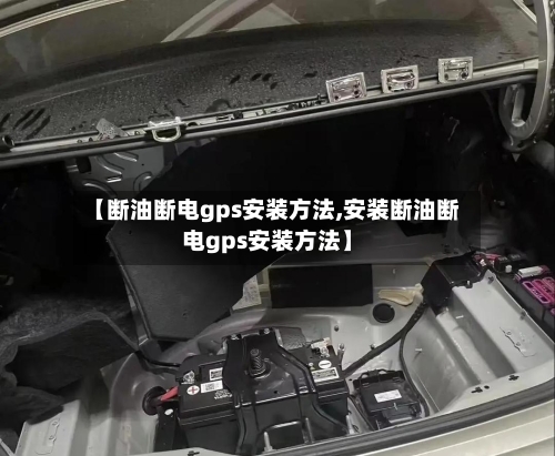 【断油断电gps安装方法,安装断油断电gps安装方法】-第3张图片