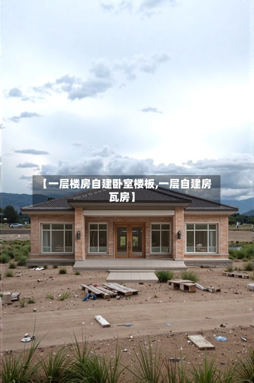 【一层楼房自建卧室楼板,一层自建房瓦房】