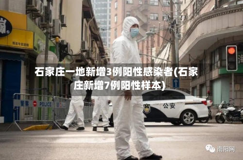 石家庄一地新增3例阳性感染者(石家庄新增7例阳性样本)