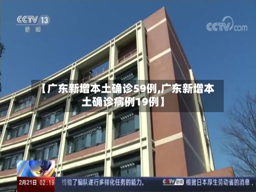 【广东新增本土确诊59例,广东新增本土确诊病例19例】
