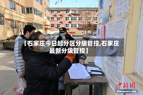 【石家庄今日起分区分级管控,石家庄最新分级管控】