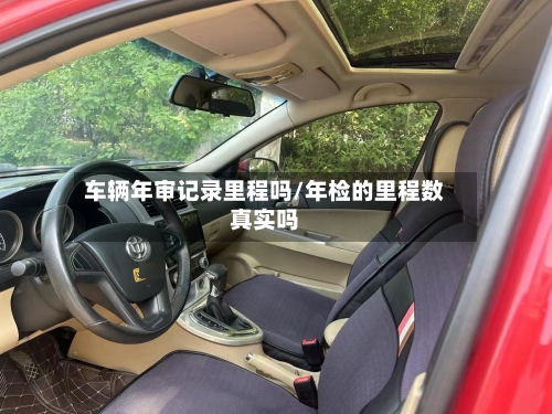 车辆年审记录里程吗/年检的里程数真实吗