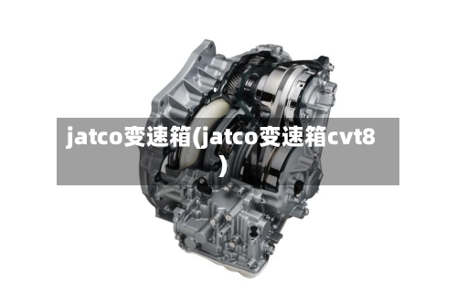 jatco变速箱(jatco变速箱cvt8)