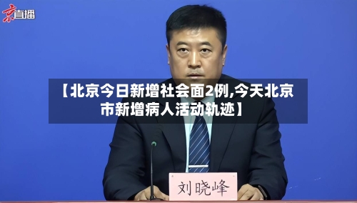 【北京今日新增社会面2例,今天北京市新增病人活动轨迹】-第3张图片