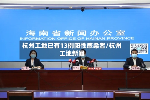 杭州工地已有13例阳性感染者/杭州工地新闻