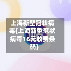 上海新型冠状病毒(上海新型冠状病毒16元收费条码)