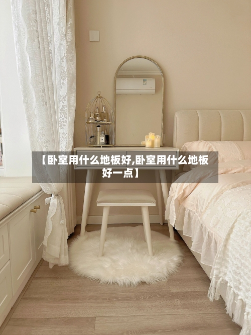 【卧室用什么地板好,卧室用什么地板好一点】