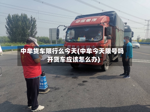 中牟货车限行么今天(中牟今天限号吗开货车应该怎么办)