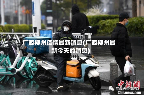 广西柳州疫情最新消息(广西柳州最新今天的消息)