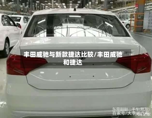 丰田威驰与新款捷达比较/丰田威驰和捷达-第2张图片