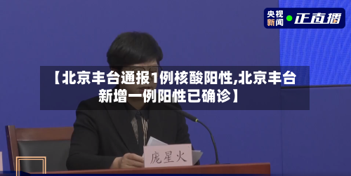 【北京丰台通报1例核酸阳性,北京丰台新增一例阳性已确诊】-第3张图片
