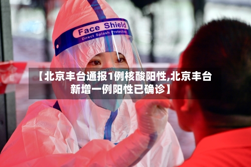 【北京丰台通报1例核酸阳性,北京丰台新增一例阳性已确诊】-第2张图片