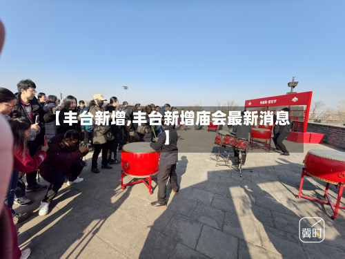 【丰台新增,丰台新增庙会最新消息】