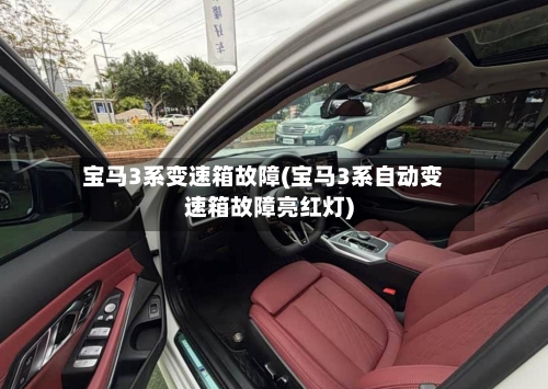 宝马3系变速箱故障(宝马3系自动变速箱故障亮红灯)