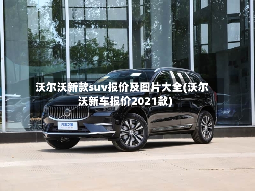 沃尔沃新款suv报价及图片大全(沃尔沃新车报价2021款)