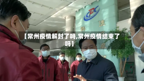 【常州疫情解封了吗,常州疫情结束了吗】-第3张图片