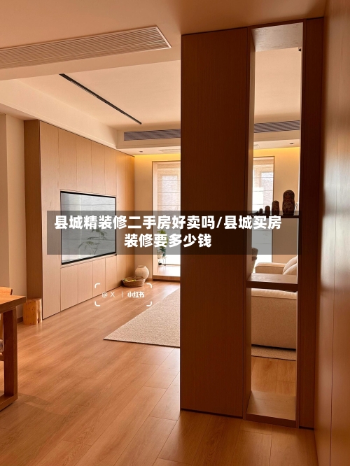 县城精装修二手房好卖吗/县城买房装修要多少钱