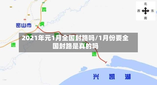 2021年元1月全国封路吗/1月份要全国封路是真的吗